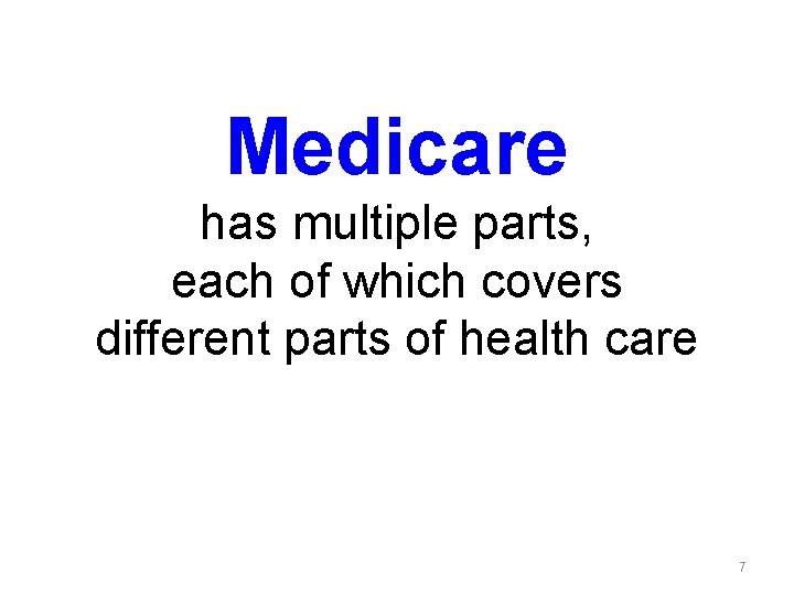 Medicare has multiple parts, each of which covers different parts of health care 7