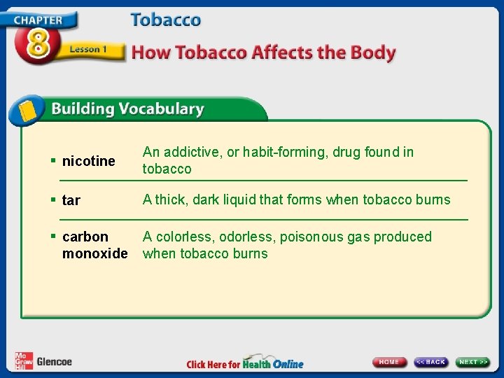 § nicotine An addictive, or habit-forming, drug found in tobacco § tar A thick,