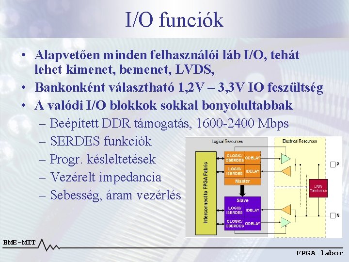 I/O funciók • Alapvetően minden felhasználói láb I/O, tehát lehet kimenet, bemenet, LVDS, •