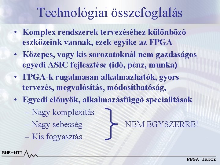 Technológiai összefoglalás • Komplex rendszerek tervezéséhez különböző eszközeink vannak, ezek egyike az FPGA •