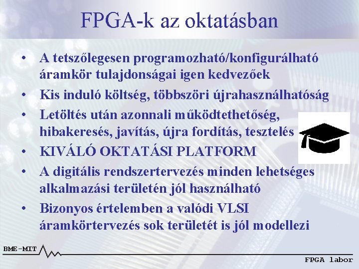 FPGA-k az oktatásban • A tetszőlegesen programozható/konfigurálható áramkör tulajdonságai igen kedvezőek • Kis induló