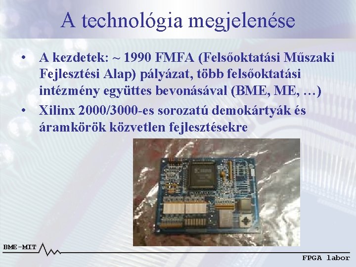 A technológia megjelenése • A kezdetek: ~ 1990 FMFA (Felsőoktatási Műszaki Fejlesztési Alap) pályázat,