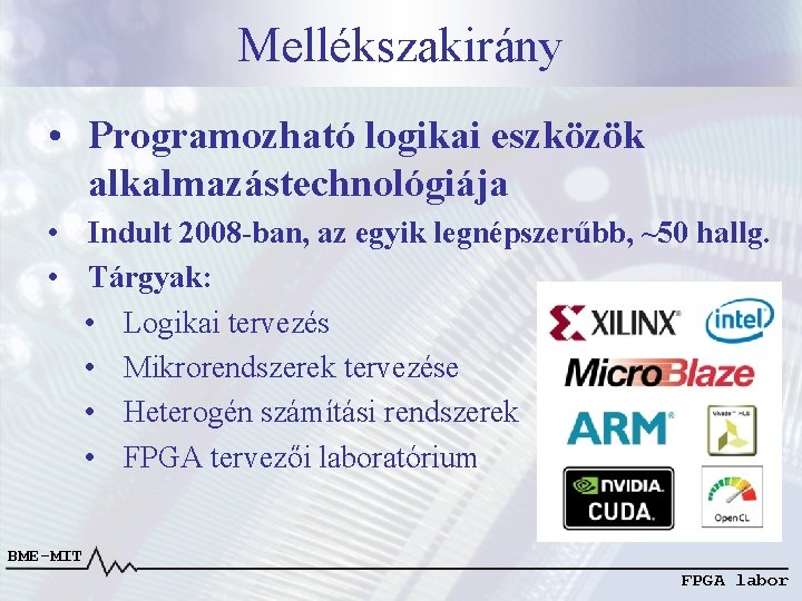 Mellékszakirány • Programozható logikai eszközök alkalmazástechnológiája • Indult 2008 -ban, az egyik legnépszerűbb, ~50 Mellékszakirány • Programozható logikai eszközök alkalmazástechnológiája • Indult 2008 -ban, az egyik legnépszerűbb, ~50
