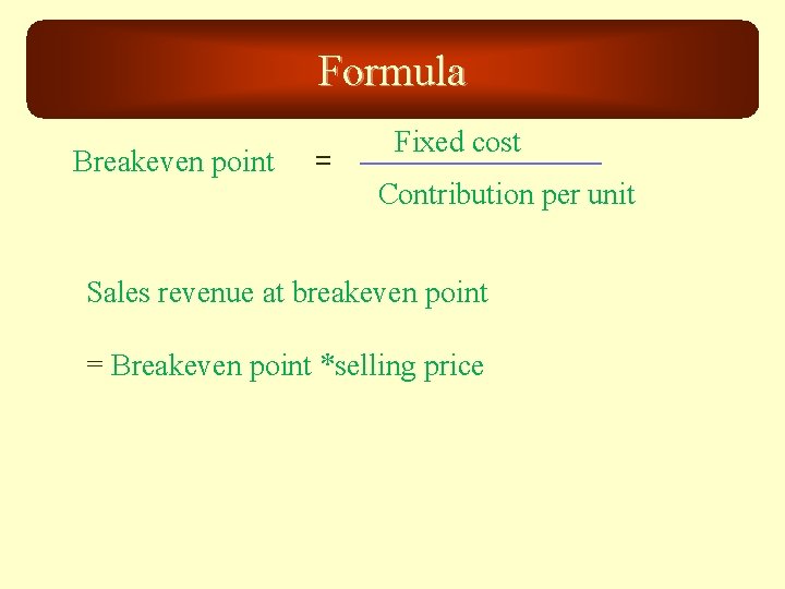 Formula Breakeven point = Fixed cost Contribution per unit Sales revenue at breakeven point