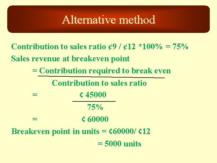 Alternative method Contribution to sales ratio ¢ 9 / ¢ 12 *100% = 75%