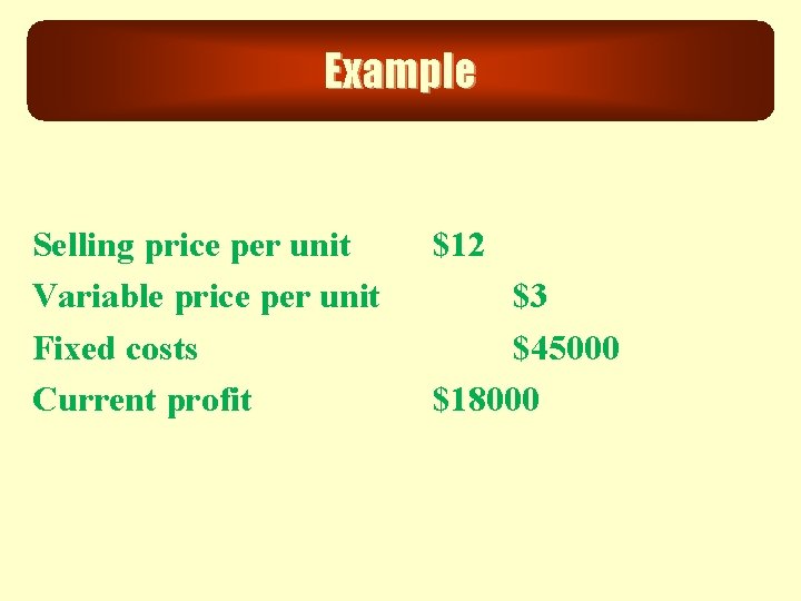 Example Selling price per unit Variable price per unit Fixed costs Current profit $12