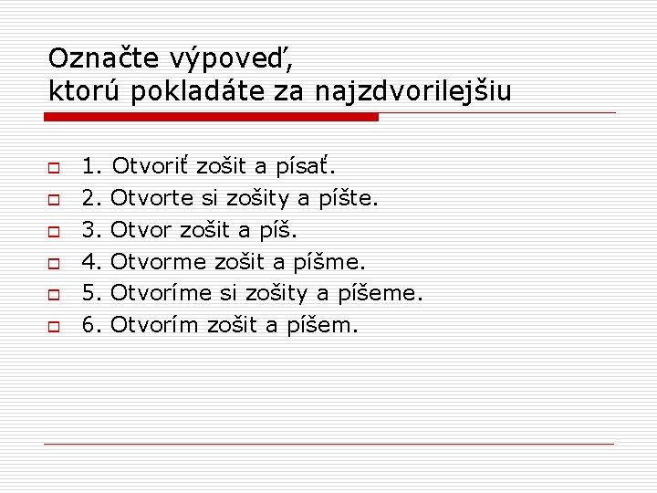 Označte výpoveď, ktorú pokladáte za najzdvorilejšiu o o o 1. Otvoriť zošit a písať.