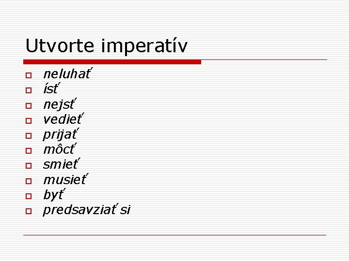 Utvorte imperatív o o o o o neluhať ísť nejsť vedieť prijať môcť smieť
