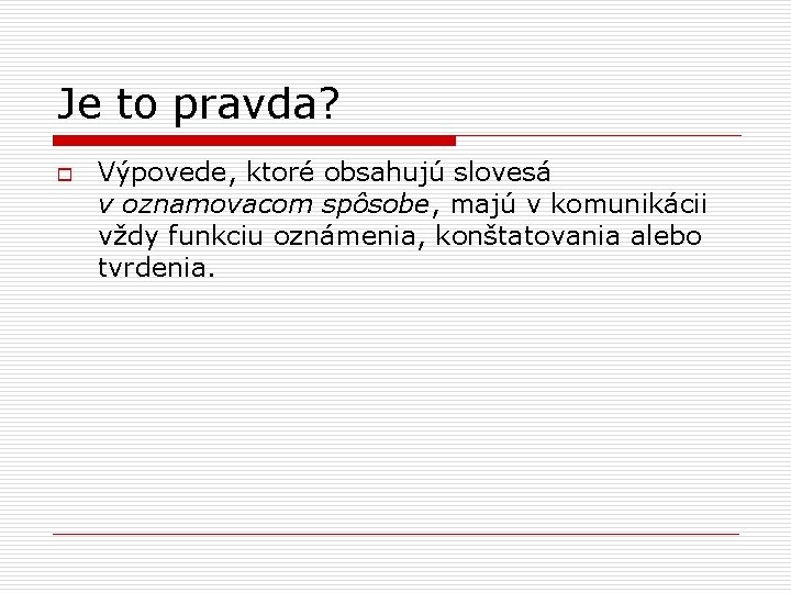 Je to pravda? o Výpovede, ktoré obsahujú slovesá v oznamovacom spôsobe, majú v komunikácii