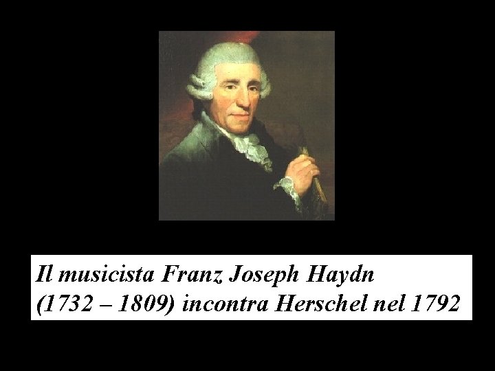 Il musicista Franz Joseph Haydn (1732 – 1809) incontra Herschel nel 1792 