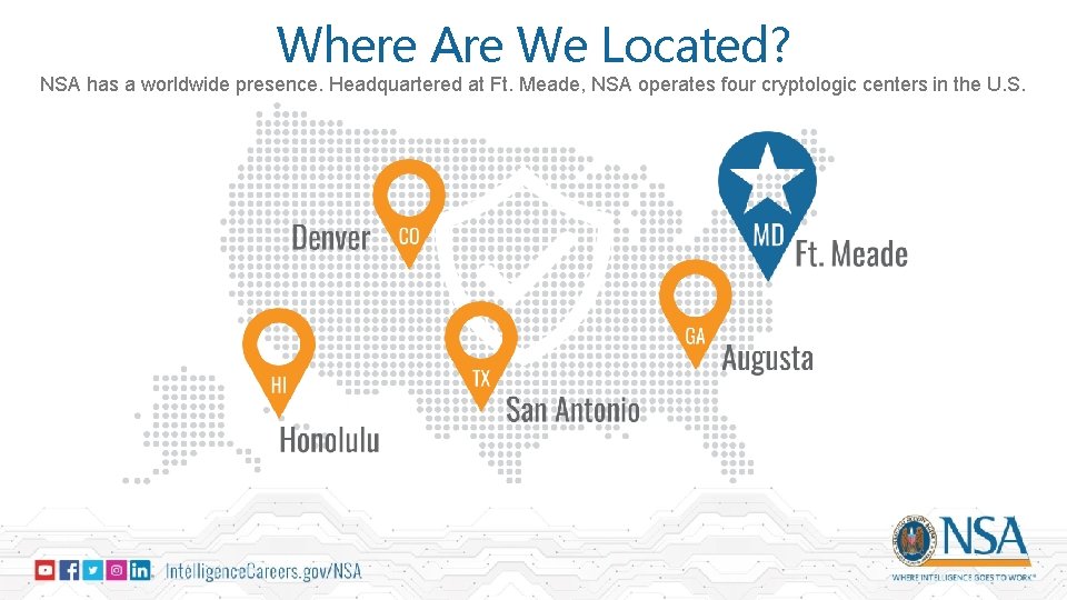 Where Are We Located? NSA has a worldwide presence. Headquartered at Ft. Meade, NSA