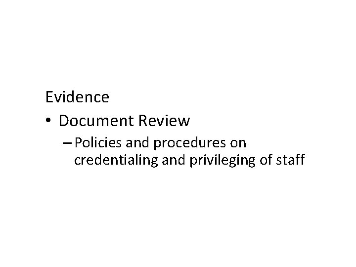 Evidence • Document Review – Policies and procedures on credentialing and privileging of staff