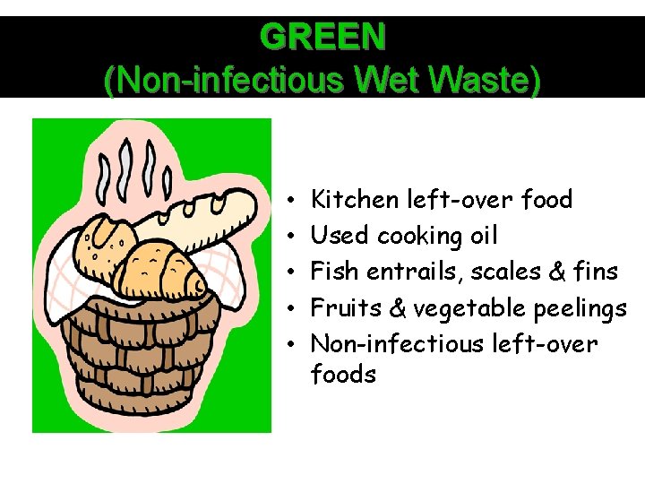 GREEN (Non-infectious Wet Waste) • • • Kitchen left-over food Used cooking oil Fish