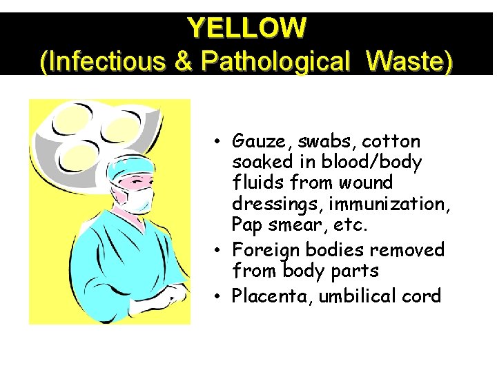 YELLOW (Infectious & Pathological Waste) • Gauze, swabs, cotton soaked in blood/body fluids from