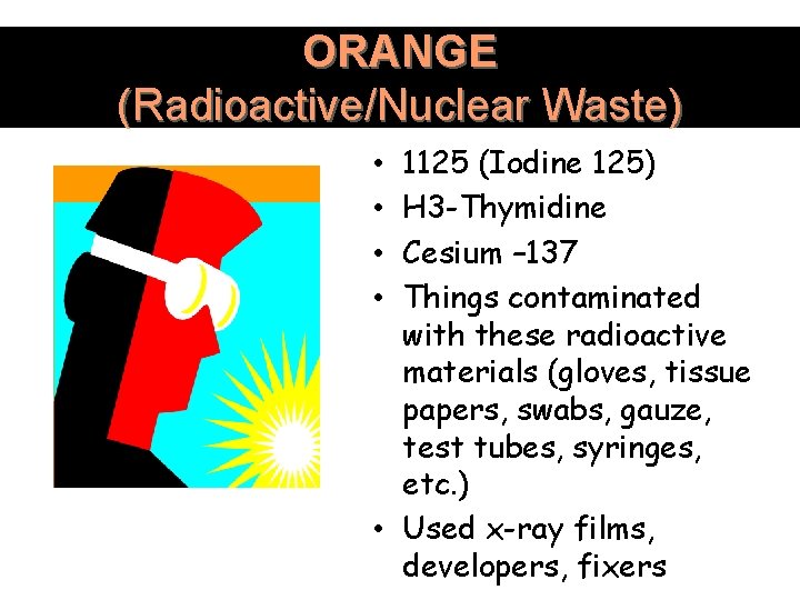 ORANGE (Radioactive/Nuclear Waste) 1125 (Iodine 125) H 3 -Thymidine Cesium – 137 Things contaminated