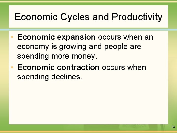 Economic Cycles and Productivity • Economic expansion occurs when an economy is growing and