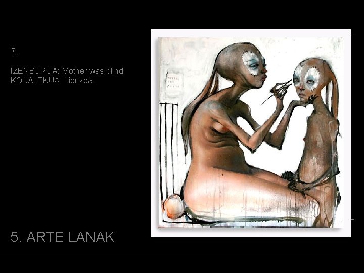7. IZENBURUA: Mother was blind KOKALEKUA: Lienzoa. (ARGAZKIA) 5. ARTE LANAK 