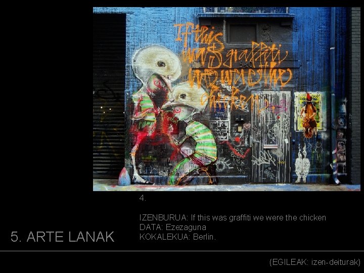 (ARGAZKIA) 4. 5. ARTE LANAK IZENBURUA: If this was graffiti we were the chicken