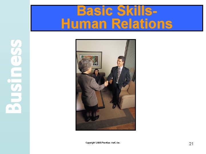 Business Basic Skills. Human Relations Copyright 2005 Prentice- Hall, Inc. 21 
