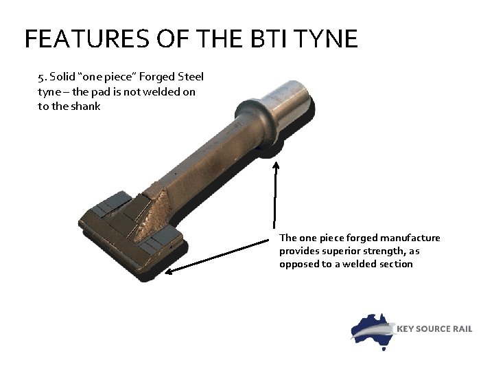 FEATURES OF THE BTI TYNE 5. Solid “one piece” Forged Steel tyne – the