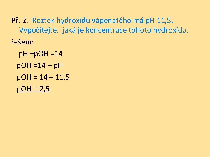 Př. 2. Roztok hydroxidu vápenatého má p. H 11, 5. Vypočítejte, jaká je koncentrace