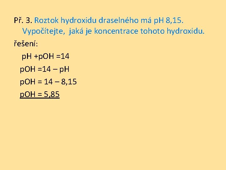 Př. 3. Roztok hydroxidu draselného má p. H 8, 15. Vypočítejte, jaká je koncentrace