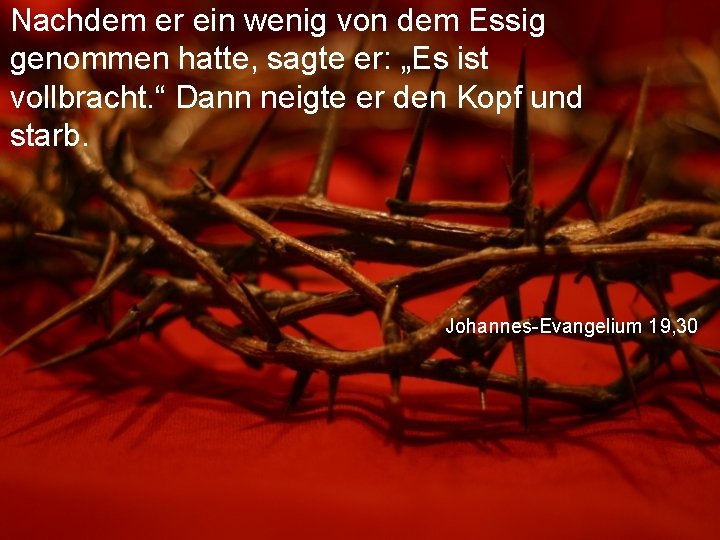 Nachdem er ein wenig von dem Essig genommen hatte, sagte er: „Es ist vollbracht.