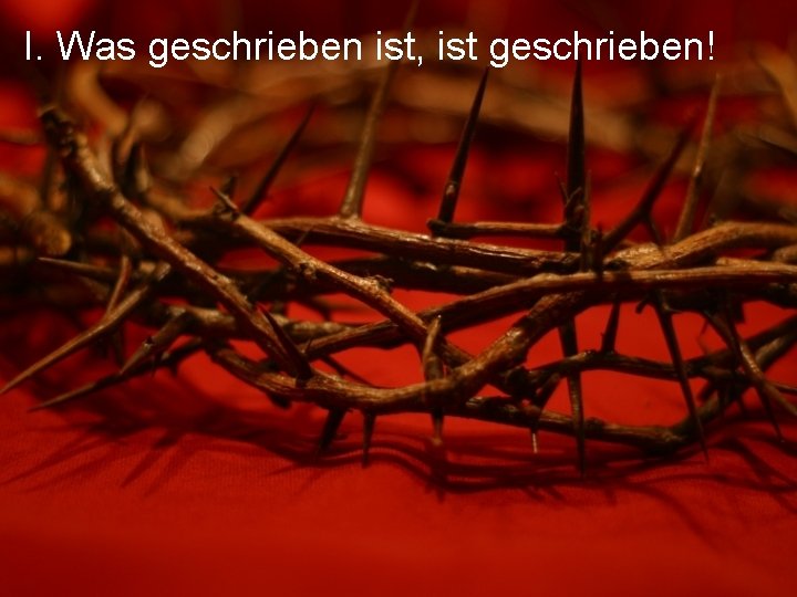 I. Was geschrieben ist, ist geschrieben! 