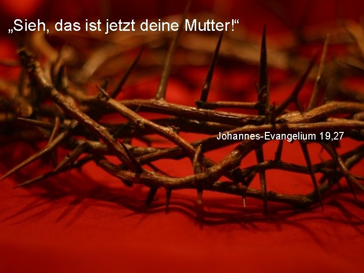 „Sieh, das ist jetzt deine Mutter!“ Johannes-Evangelium 19, 27 