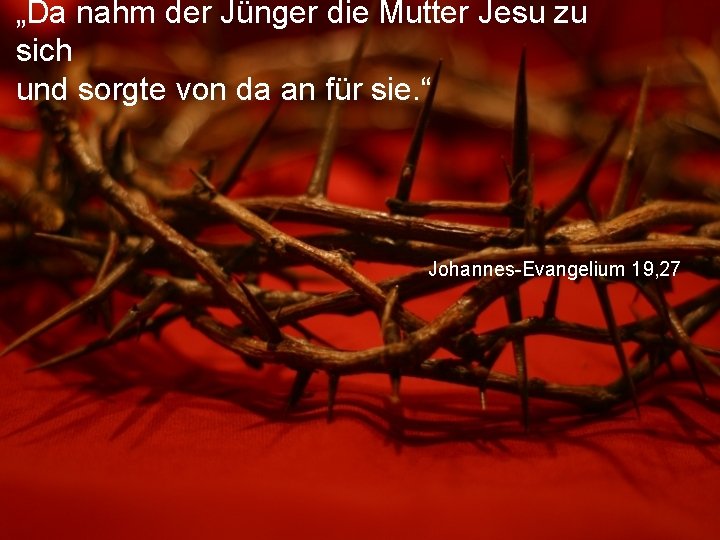 „Da nahm der Jünger die Mutter Jesu zu sich und sorgte von da an