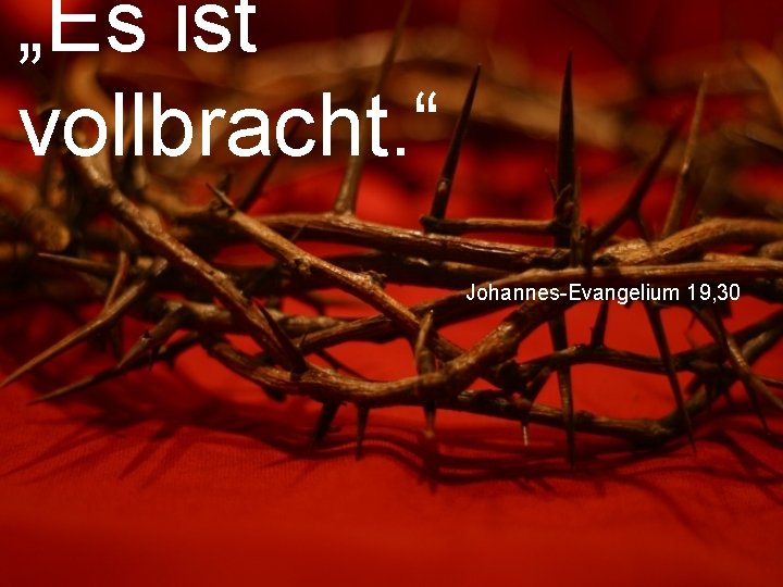 „Es ist vollbracht. “ Johannes-Evangelium 19, 30 