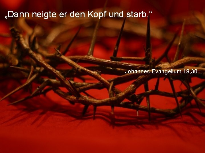„Dann neigte er den Kopf und starb. “ Johannes-Evangelium 19, 30 