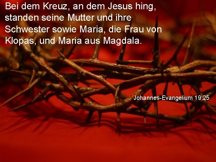 Bei dem Kreuz, an dem Jesus hing, standen seine Mutter und ihre Schwester sowie