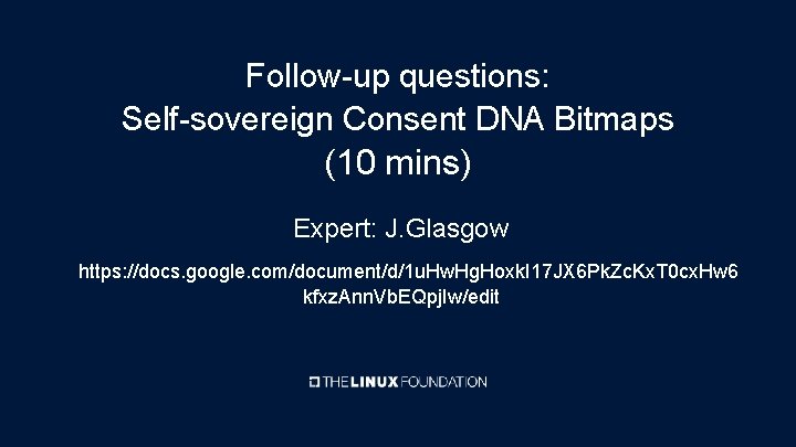Follow-up questions: Self-sovereign Consent DNA Bitmaps (10 mins) Expert: J. Glasgow https: //docs. google.