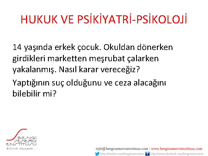 HUKUK VE PSİKİYATRİ-PSİKOLOJİ 14 yaşında erkek çocuk. Okuldan dönerken girdikleri marketten meşrubat çalarken yakalanmış.