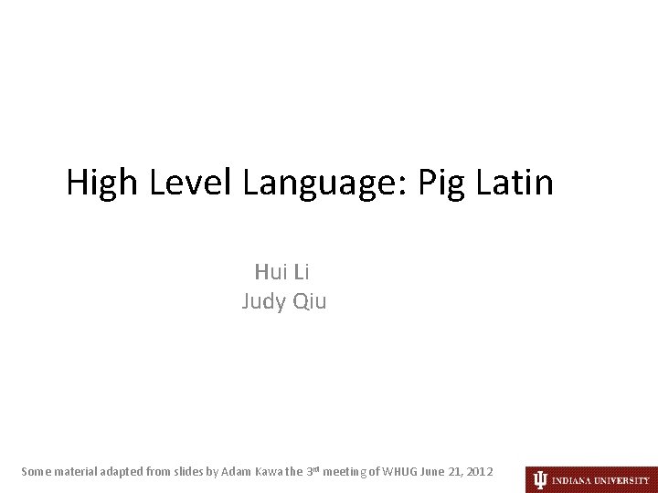 High Level Language: Pig Latin Hui Li Judy Qiu Some material adapted from slides