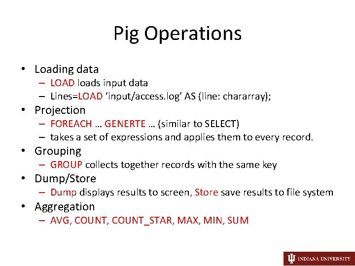 Pig Operations • Loading data – LOAD loads input data – Lines=LOAD ‘input/access. log’
