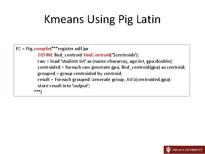 Kmeans Using Pig Latin PC = Pig. compile("""register udf. jar DEFINE find_centroid Find. Centroid('$centroids');