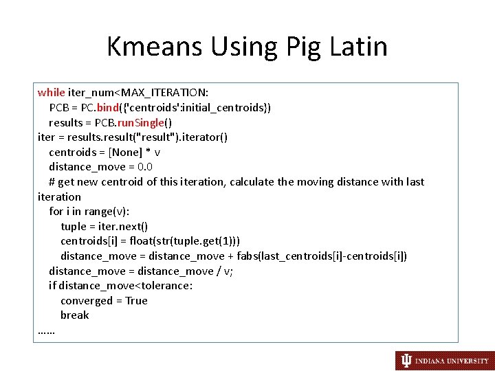 Kmeans Using Pig Latin while iter_num<MAX_ITERATION: PCB = PC. bind({'centroids': initial_centroids}) results = PCB.