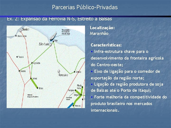 Parcerias Público-Privadas Ex. 2: Expansão da Ferrovia N-S, Estreito a Balsas Localização: Maranhão Características: