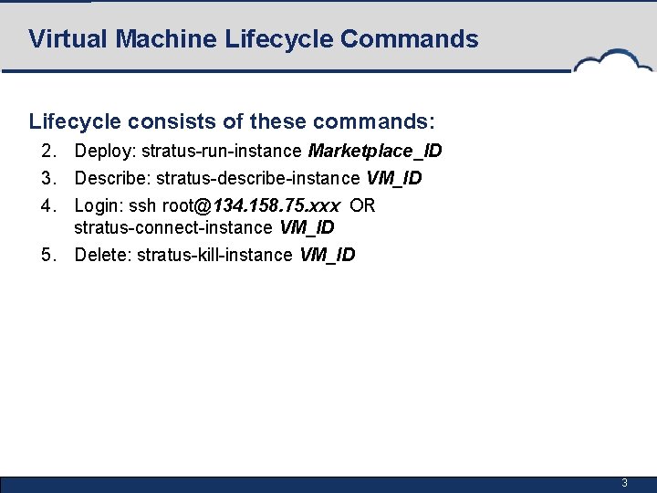 Virtual Machine Lifecycle Commands Lifecycle consists of these commands: 2. Deploy: stratus-run-instance Marketplace_ID 3.