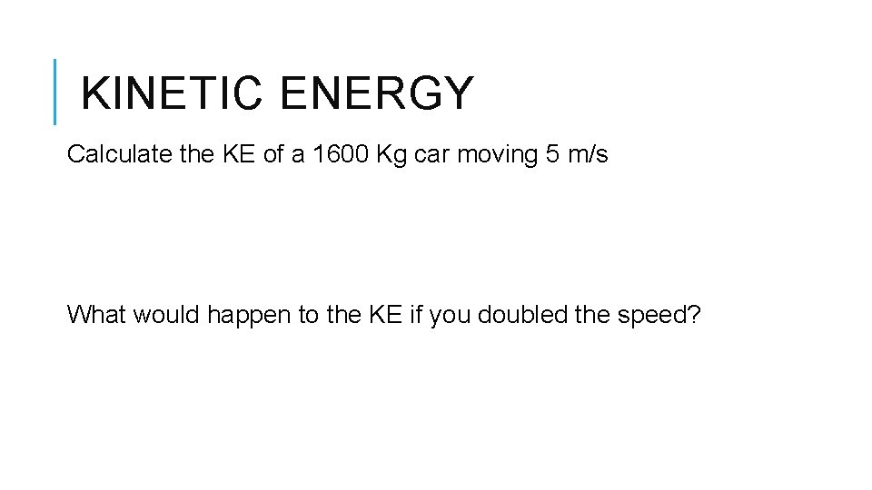 KINETIC ENERGY Calculate the KE of a 1600 Kg car moving 5 m/s What