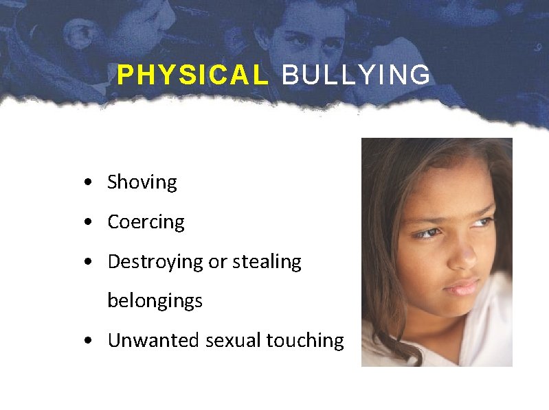 PHYSICAL BULLYING • Shoving • Coercing • Destroying or stealing belongings • Unwanted sexual
