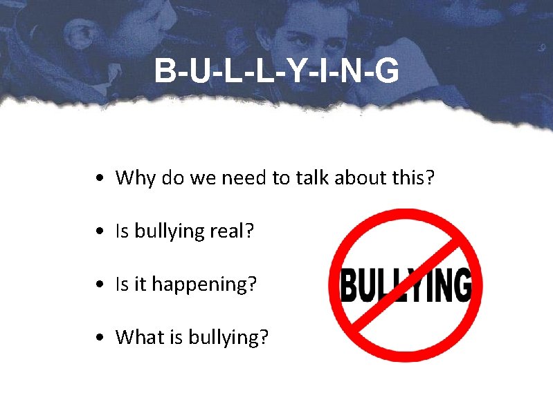 B-U-L-L-Y-I-N-G • Why do we need to talk about this? • Is bullying real?