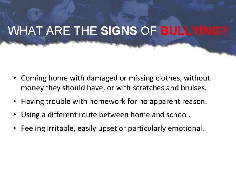 WHAT ARE THE SIGNS OF BULLYING? • Coming home with damaged or missing clothes,