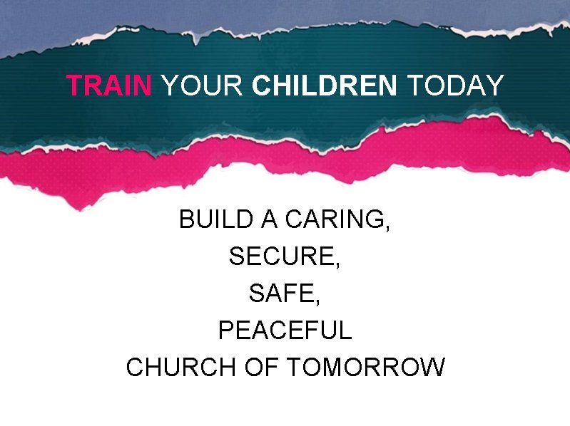 TRAIN YOUR CHILDREN TODAY BUILD A CARING, SECURE, SAFE, PEACEFUL CHURCH OF TOMORROW 