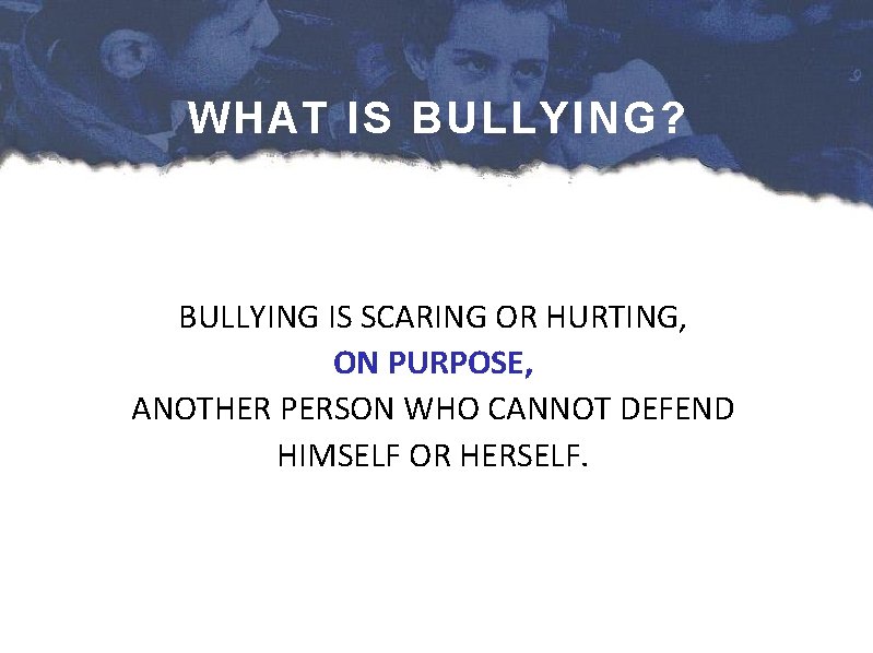 WHAT IS BULLYING? BULLYING IS SCARING OR HURTING, ON PURPOSE, ANOTHER PERSON WHO CANNOT