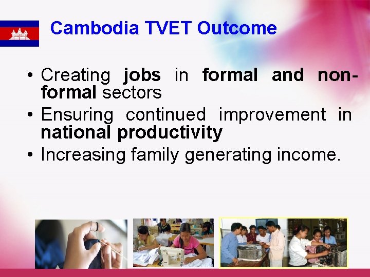 Cambodia TVET Outcome • Creating jobs in formal and nonformal sectors • Ensuring continued