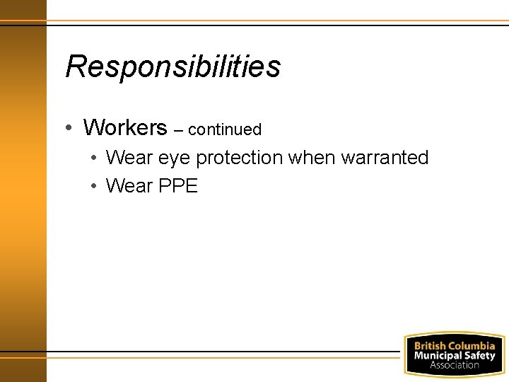 Responsibilities • Workers – continued • Wear eye protection when warranted • Wear PPE