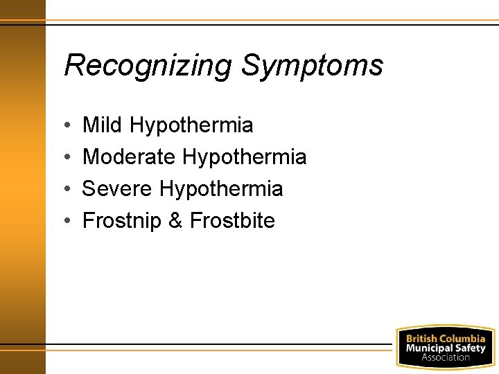 Recognizing Symptoms • • Mild Hypothermia Moderate Hypothermia Severe Hypothermia Frostnip & Frostbite 
